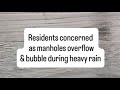 Residents concerned as manholes overflow and bubble during heavy rain