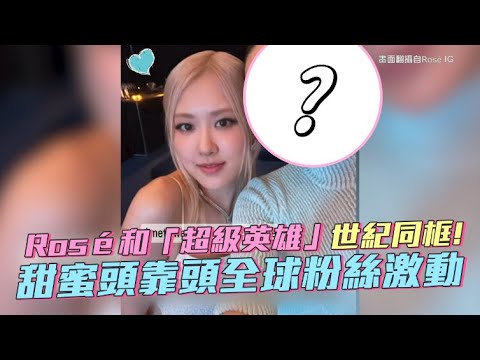 【小娛樂】Rosé和「超級英雄」世紀同框! 甜蜜頭靠頭全球粉絲激動