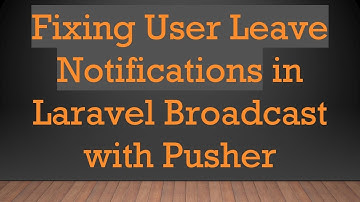 Fixing User Leave Notifications in Laravel Broadcast with Pusher