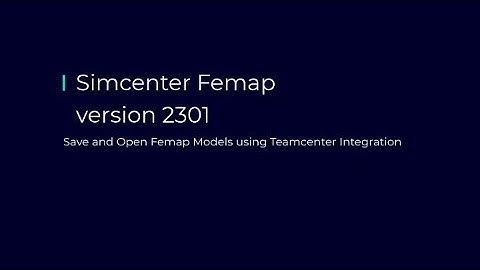 What’s New in Simcenter Femap 2301 | Teamcenter Integration with Femap Save/Open