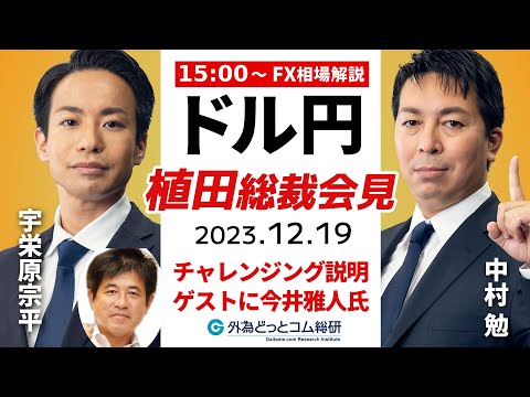 【FXライブ解説】チャレンジングな出口戦略に言及？ドル/円の反応は…ゲストは今井雅人氏 日銀植田総裁会見 2023/12/19