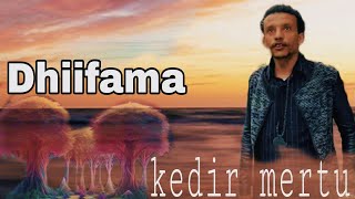Kedir Mertu Dhiifama new oromo music by Lyrics