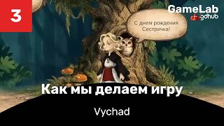 Как мы делаем игру Vychad. Выпуск 3 (Gamelab 3x3)