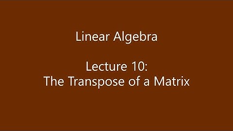 Linear Algebra - Lecture 10: The Transpose of a Matrix