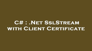 C# : .Net SslStream with Client Certificate