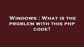 Windows : What is the problem with this php code?