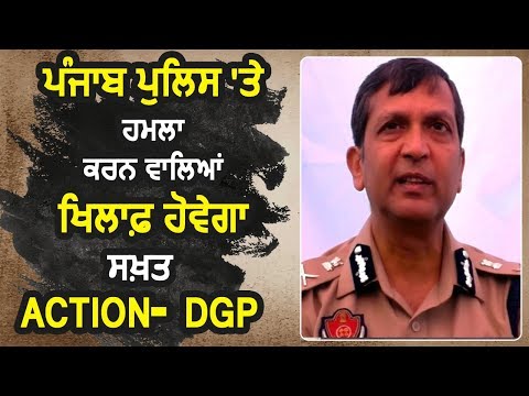 Punjab Police पर हमला करने वालों पर होगा सख्त Action- DGP Dinkar Gupta