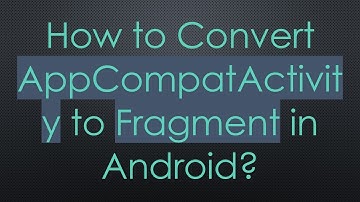 How to Convert AppCompatActivity to Fragment in Android?