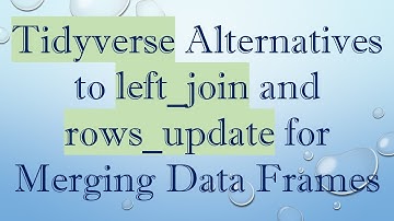 Tidyverse Alternatives to left_join and rows_update for Merging Data Frames