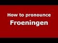 Ref:owCMhJpbxo0 How to pronounce froeningen (french/france) - pronouncenames.com