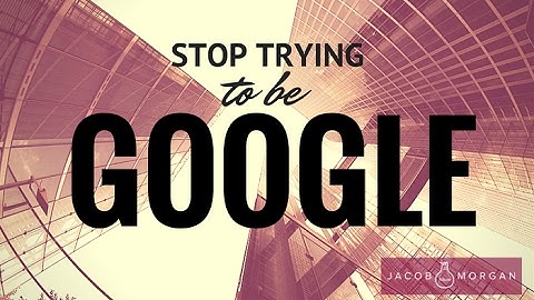 Why Your Organization Should Stop Trying to Be Like Google - Jacob Morgan