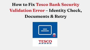 How to Fix Tesco Bank Security Validation Error – Identity Check, Documents & Retry