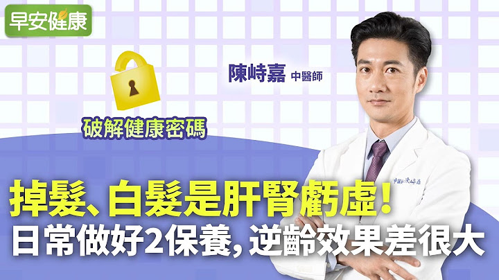 掉发、白发是肝肾亏虚！日常做好2保养，逆龄效果差很大︱ 陈峙嘉 中医师【早安健康】 - 天天要闻