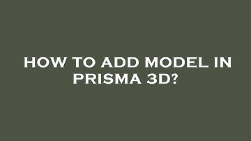 How to add model in prisma 3d?