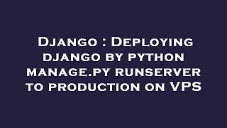 Django : Deploying django by python manage.py runserver to production on VPS