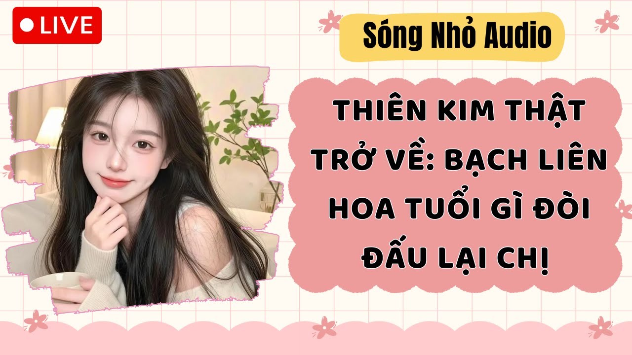 Live Full | THIÊN KIM THẬT TRỞ VỀ: BẠCH LIÊN HOA TUỔI GÌ ĐÒI ĐẤU LẠI CHỊ |Sóng Nhỏ 