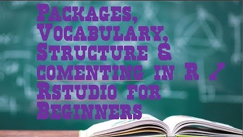 Packages, Vocabulary, Structure and Commenting in R or RStudio for Beginners