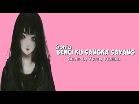 Benci Ku Sangka Sayang Sonia Cover By Vanny Vabiola Lirik Youtube