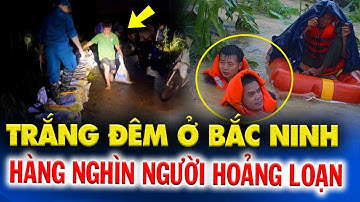 Đêm trắng giữ đê ở Bắc Ninh, hàng nghìn người HOẢNG LOẠN căng mình gia cố chống lũ