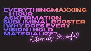 everythingmaxxing—1 hour askfirmation subliminal booster | why does every vision i hold materialize?