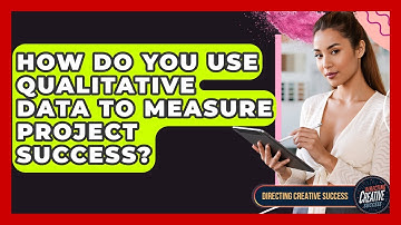 How Do You Use Qualitative Data To Measure Project Success? - Directing Creative Success