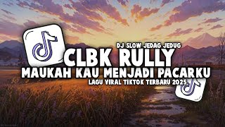 DJ CLBK RULLY | DJ MAUKAH KAU MENJADI PACARKU LAGI SLOW JEDAG JEDUG VIRAL TIKTOK TERBARU 2025