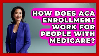 How Does ACA Enrollment Work for People with Medicare? | Health Insurance Experts Guide News