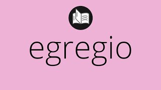 Que significa EGREGIO • egregio SIGNIFICADO • egregio DEFINICIÓN • Que es EGREGIO