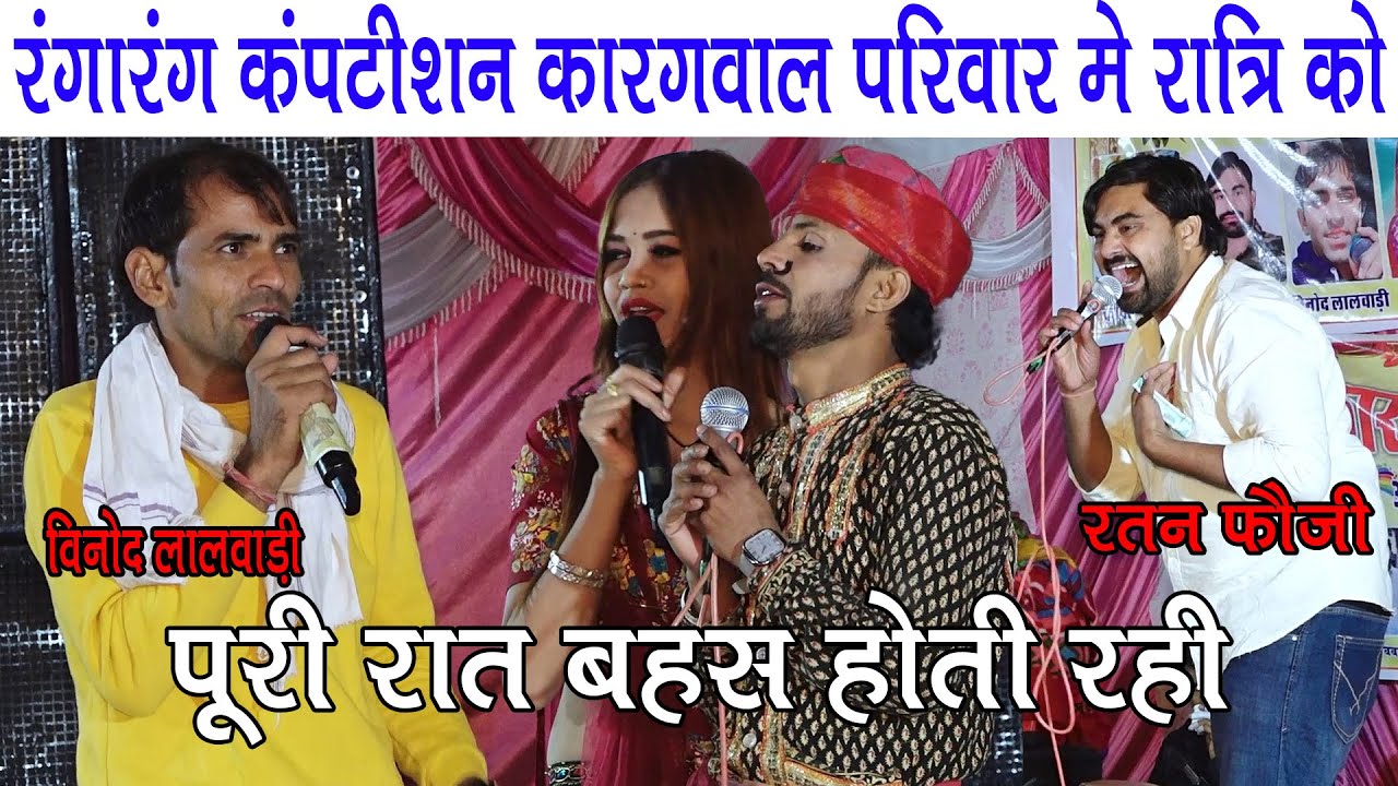 रंगारंग कंपटीशन कारगवाल परिवार मे रात्रि को रतन फौजी विनोद लालवाड़ी और पुर्ण छैला में खतरनाक बहस हुई