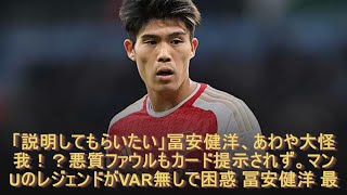 「説明してもらいたい」冨安健洋、あわや大怪我！？悪質ファウルもカード提示されず。マンUのレジェンドがVAR無しで困惑 冨安健洋 最新ニュース