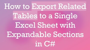 How to Export Related Tables to a Single Excel Sheet with Expandable Sections in C#