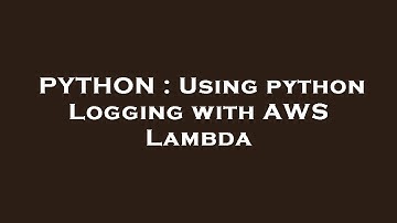 PYTHON : Using python Logging with AWS Lambda