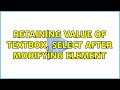 Retaining Value of textBox, select after modifying element (3 Solutions!!)