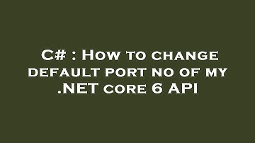 C# : How to change default port no of my .NET core 6 API