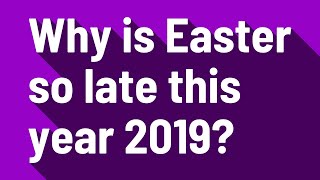 Why is Easter so late this year 2019?