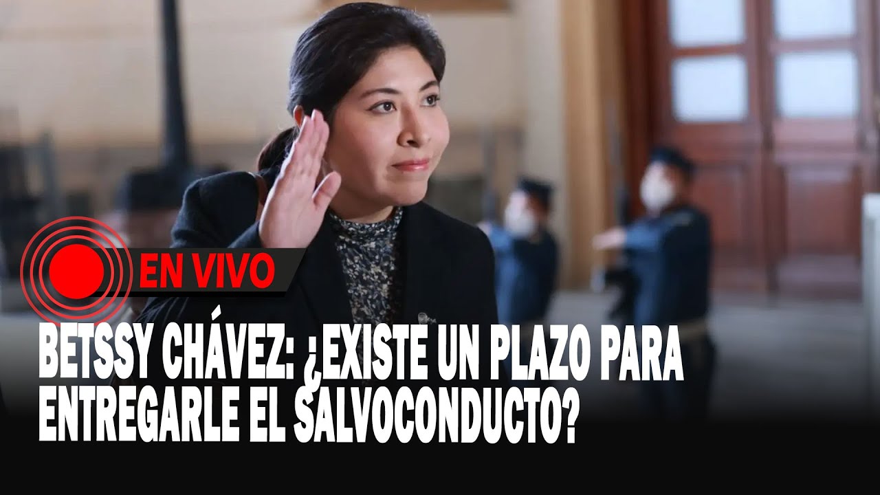 Betssy Chávez :¿existe un plazo para entregarle el salvoconducto?