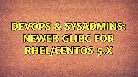 DevOps & SysAdmins: Newer GLIBC for RHEL/CentOS 5.x