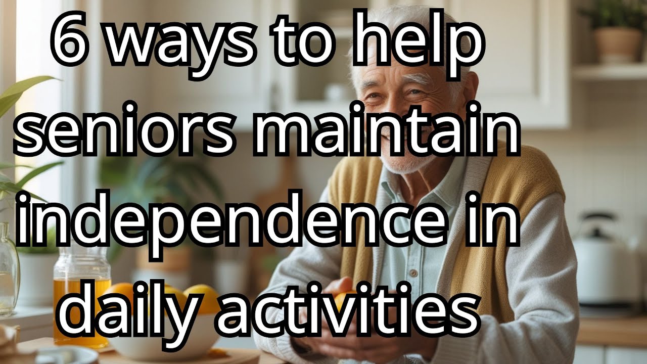 6 ways to help seniors maintain independence in daily activities