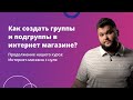 3. Как создать группы и подгруппы в своем интернет магазине?