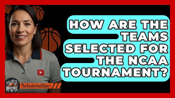 How Are The Teams Selected For The NCAA Tournament? - The Basketball Xpert