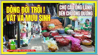 Sài Gòn DÒNG ĐỜI TRÔI ! VẤT VẢ MƯU SINH | CHỢ CẦU ÔNG LÃNH BẾN CHƯƠNG DƯƠNG | Cuộc Sống Sài Gòn