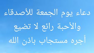 دعاء يوم الجمعة للأصدقاء والأحبة رائع لا تضيع أجره مستجاب باذن الله