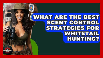 What Are The Best Scent Control Strategies For Whitetail Hunting? - The Marksman