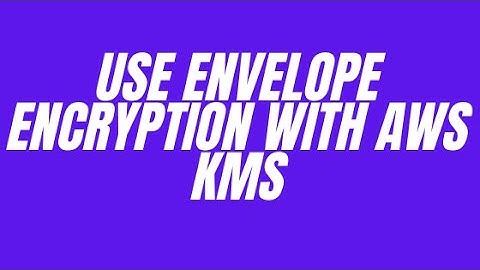 USE ENVELOPE ENCRYPTION WITH AWS KMS