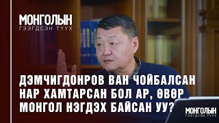 N41: ДЭМЧИГДОНРОВ ВАН ЧОЙБАЛСАН НАР ХАМТАРСАН БОЛ АР, ӨВӨР МОНГОЛ НЭГДЭХ БАЙСАН УУ?