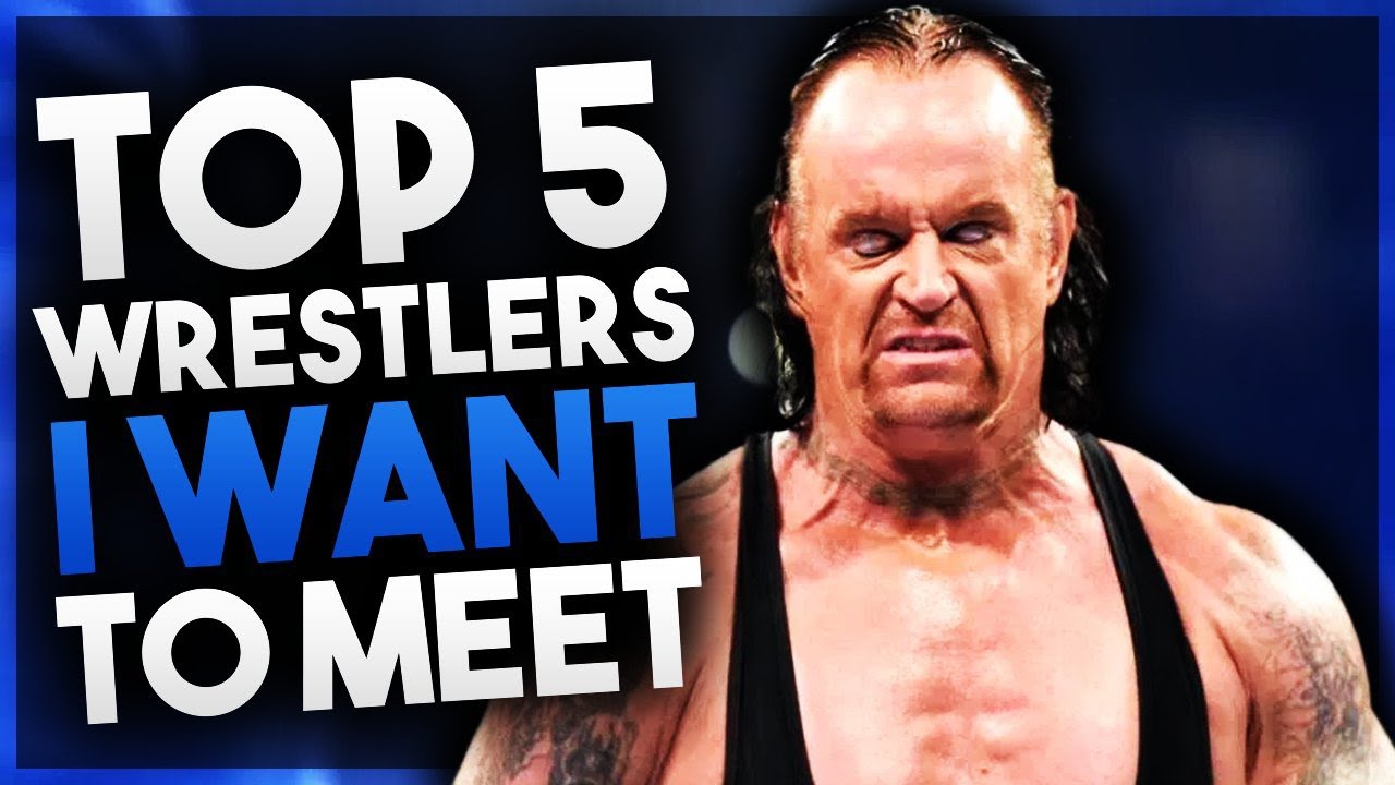 WWE Wrestlers I Want To Meet | Top 5 - WWE Wrestlers I Want To Meet | Top 5