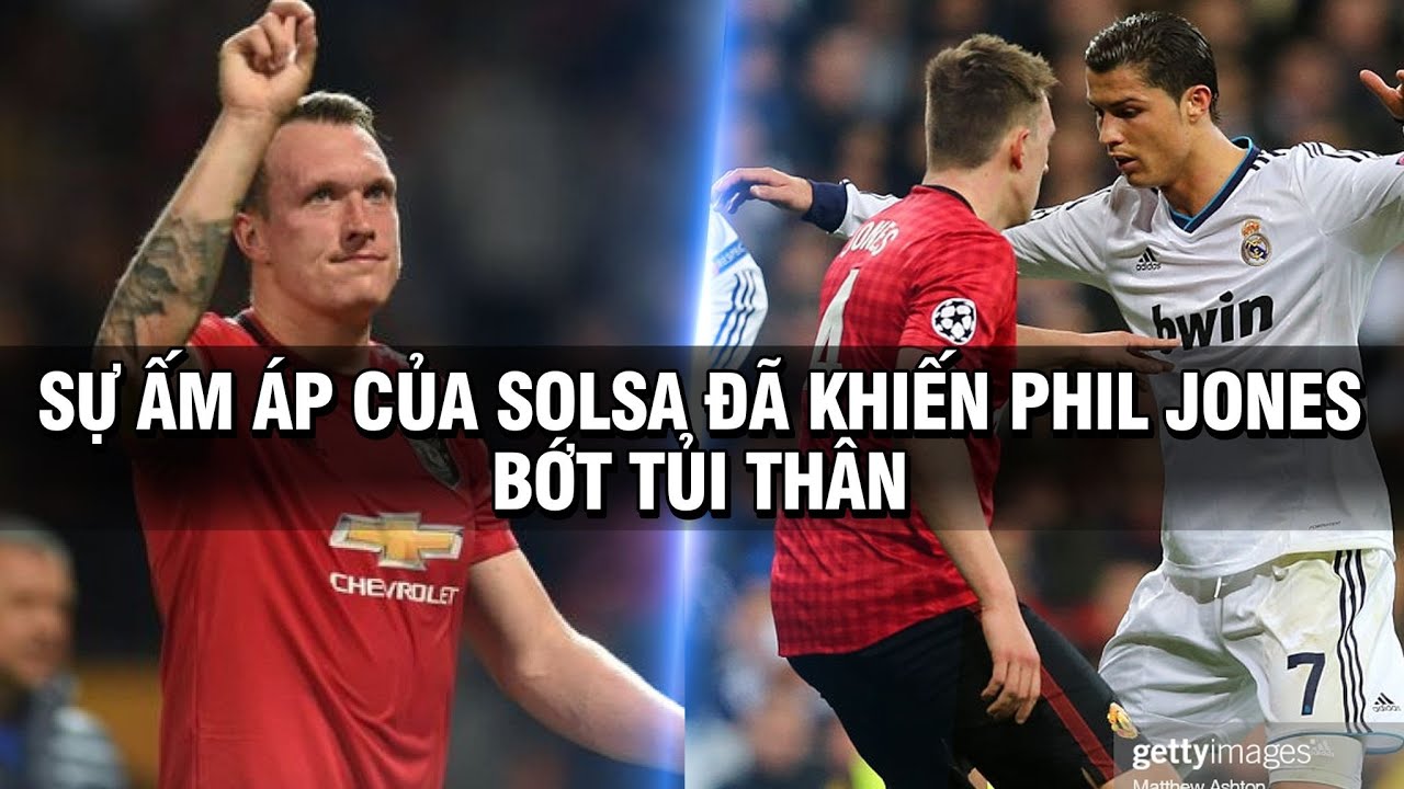 TIN TỐI 19/8 | SỰ ẤM ÁP CỦA SOLSA ĐÃ KHIẾN PHIL JONES BỚT TỦI THÂN VÌ SỐ PHẬN NGHIỆT NGÃ