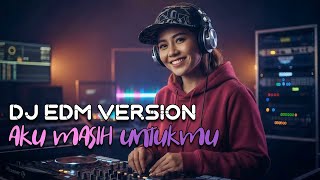 DJ EDM AKU MASIH UNTUKMU - ENERGI7 MEDIA