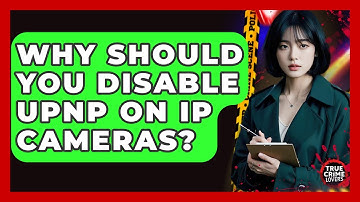 Why Should You Disable UPnP On IP Cameras? - True Crime Lovers