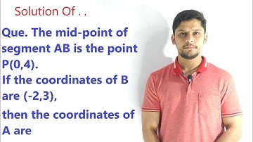 The mid-point of segment AB is the point P(0,4).If the coordinates of B are (-2,3),coordinates of A